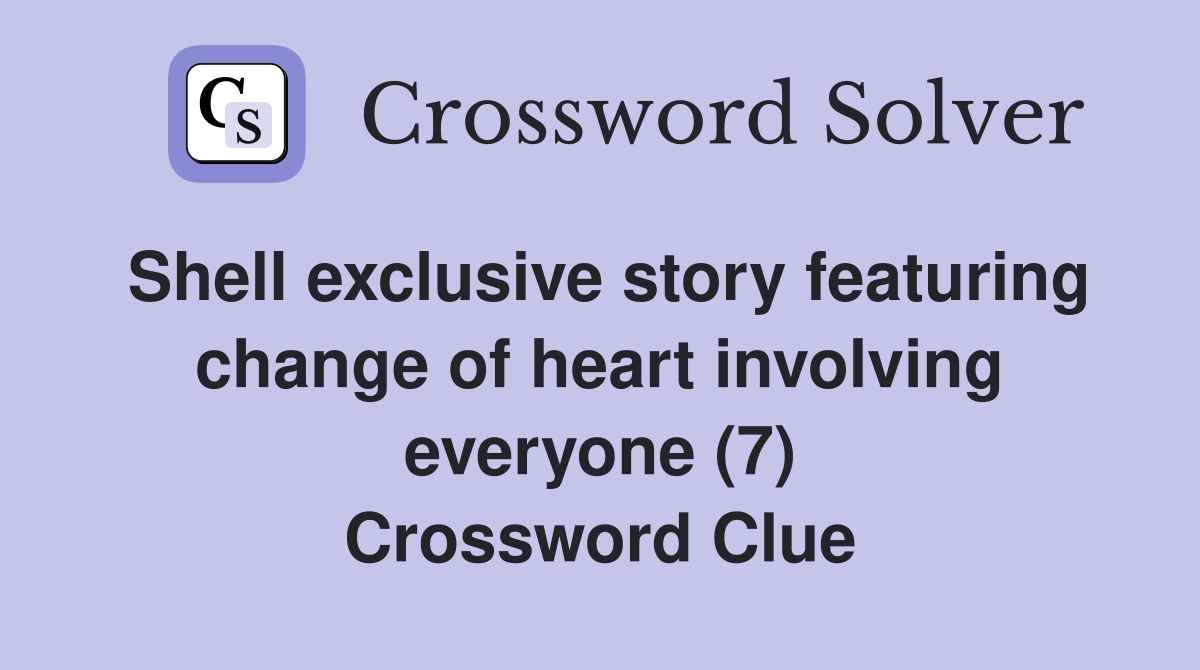 Shell exclusive story featuring change of heart involving everyone (7) Crossword Clue