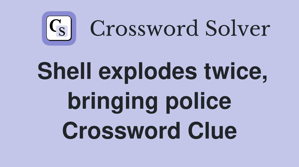 Shell explodes twice, bringing police Crossword Clue