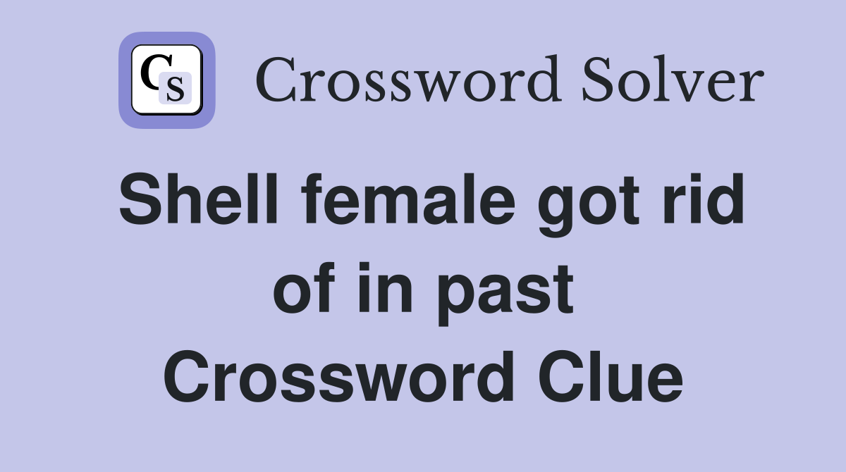 Shell female got rid of in past Crossword Clue