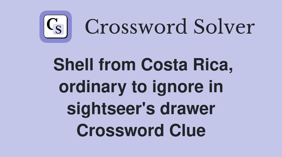 Shell from Costa Rica, ordinary to ignore in sightseer's drawer Crossword Clue