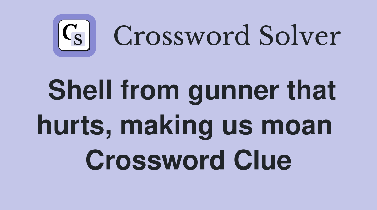 Shell from gunner that hurts, making us moan  Crossword Clue