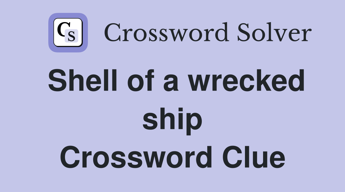 Shell of a wrecked ship Crossword Clue