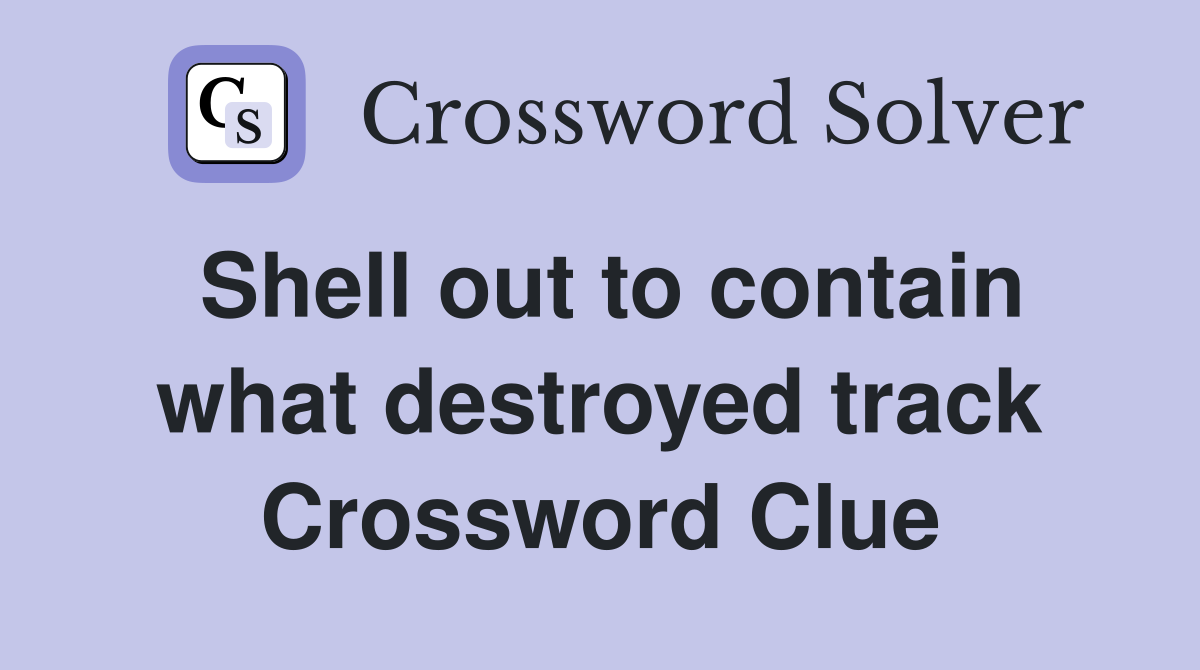 Shell out to contain what destroyed track Crossword Clue