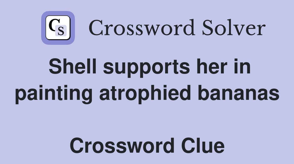 Shell supports her in painting atrophied bananas  Crossword Clue