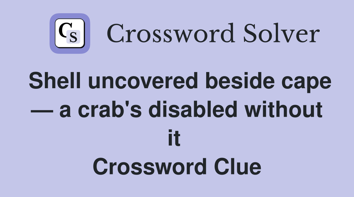Shell uncovered beside cape — a crab's disabled without it  Crossword Clue