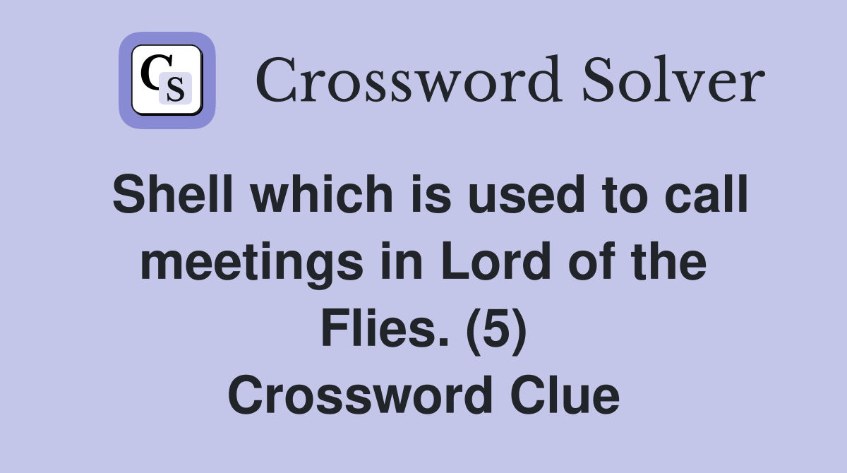 Shell which is used to call meetings in Lord of the Flies. (5) Crossword Clue
