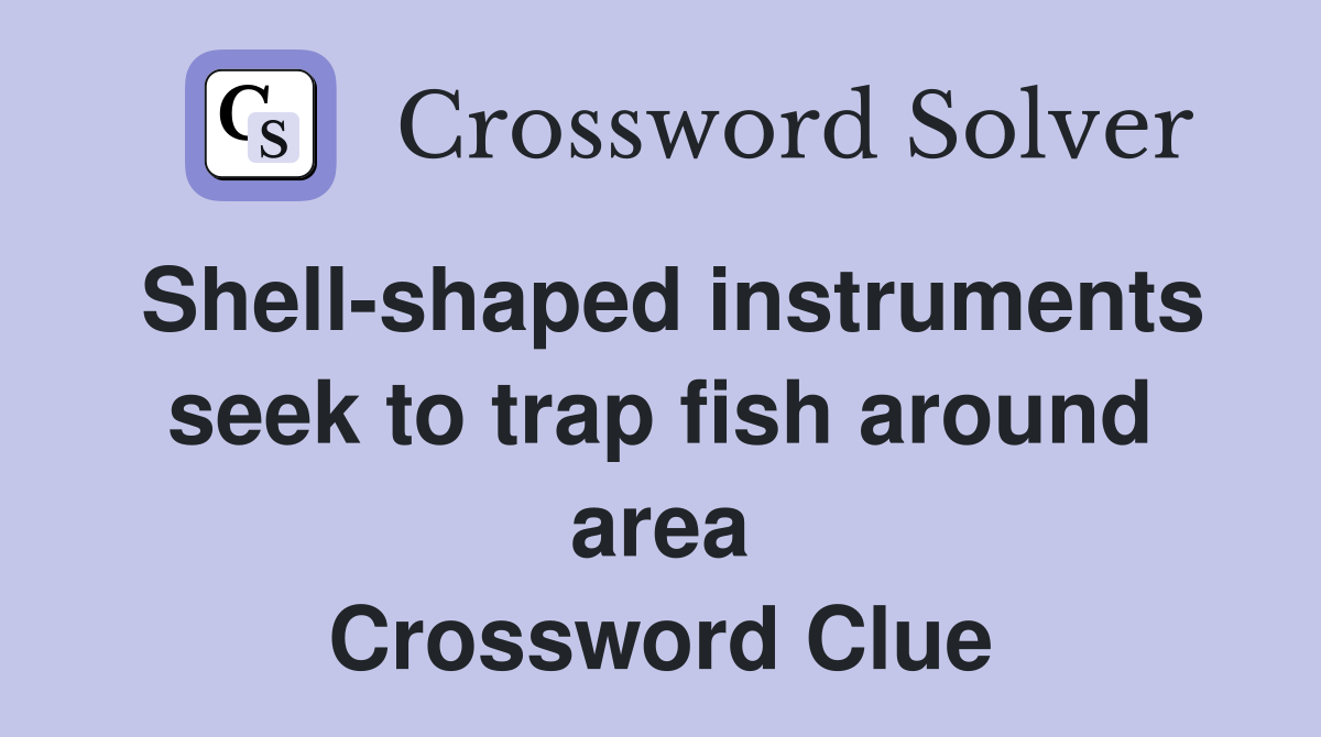 Shell-shaped instruments seek to trap fish around area Crossword Clue