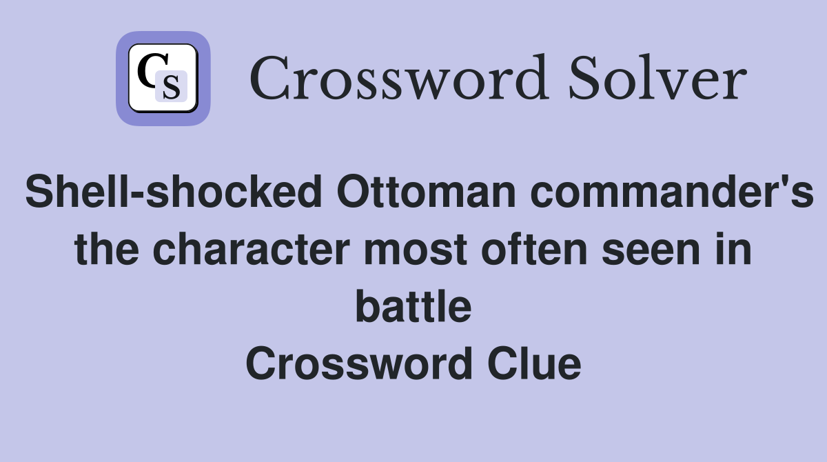 Shell-shocked Ottoman commander's the character most often seen in battle Crossword Clue