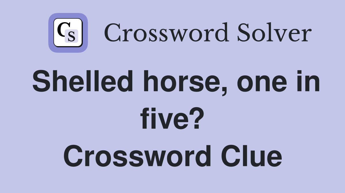 Shelled horse, one in five? Crossword Clue
