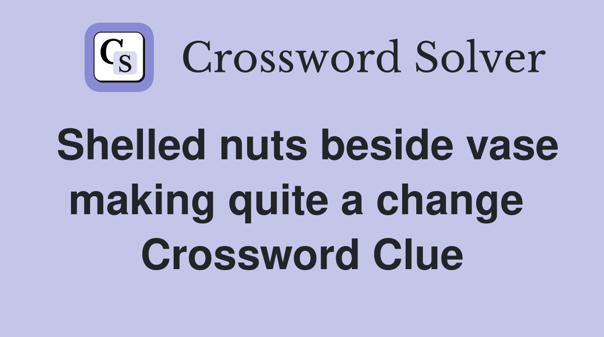 Shelled nuts beside vase making quite a change  Crossword Clue