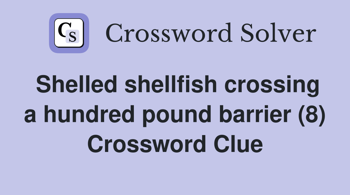 Shelled shellfish crossing a hundred pound barrier (8) Crossword Clue