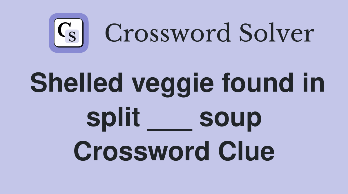 Shelled veggie found in split ___ soup Crossword Clue