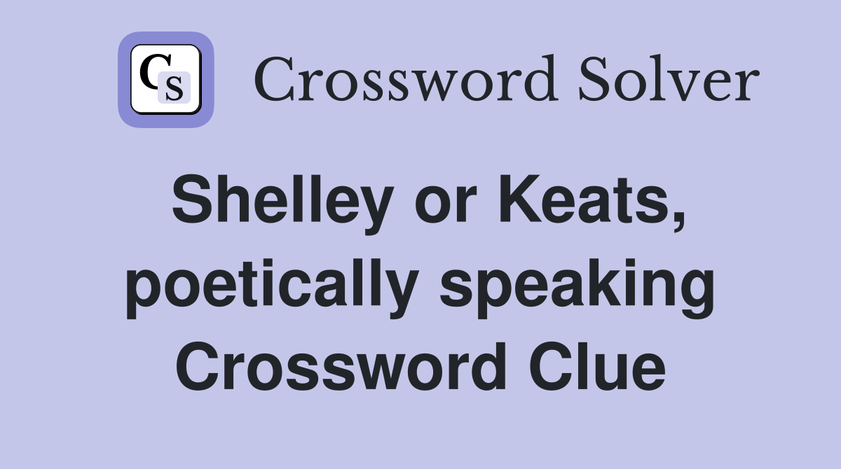 Shelley or Keats, poetically speaking Crossword Clue