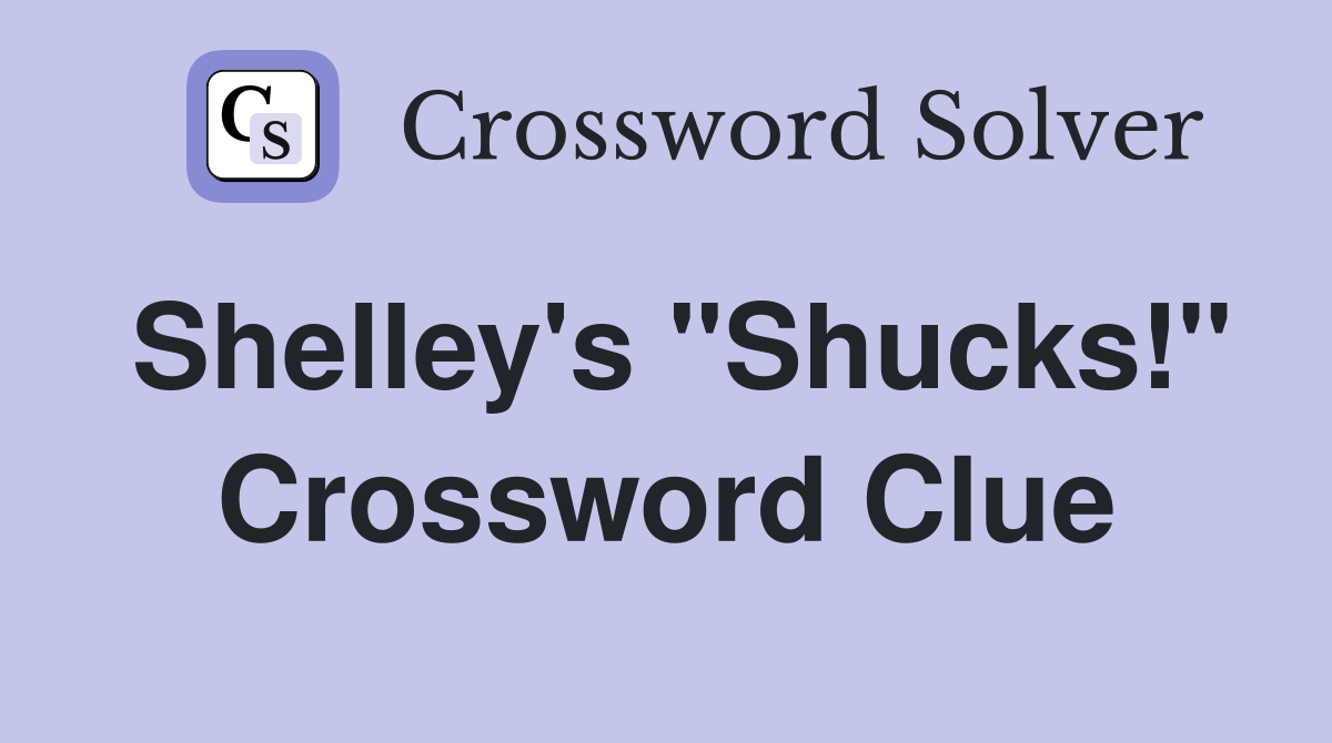 Shelley's "Shucks!" Crossword Clue