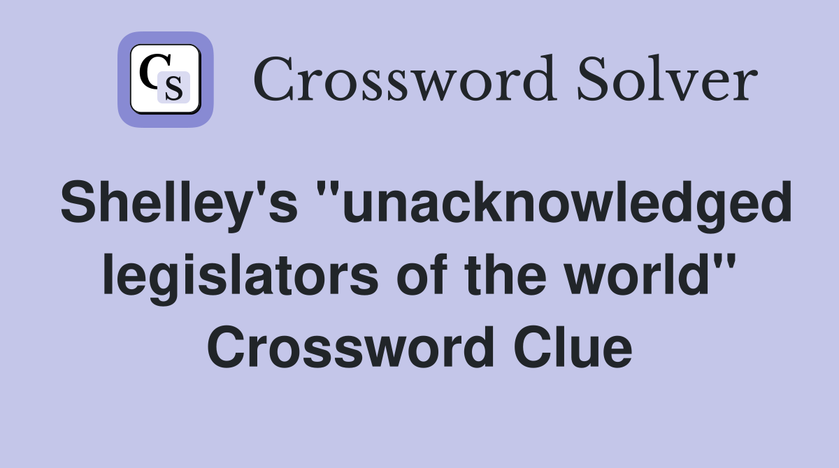Shelley's ''unacknowledged legislators of the world'' Crossword Clue