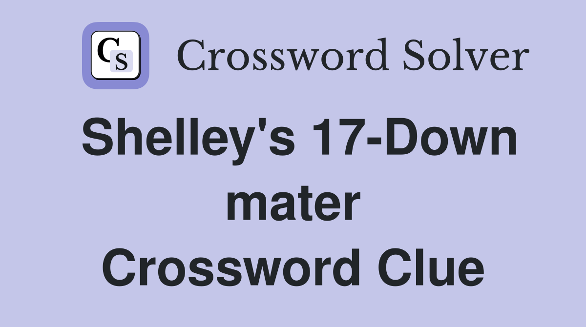 Shelley's 17-Down mater Crossword Clue