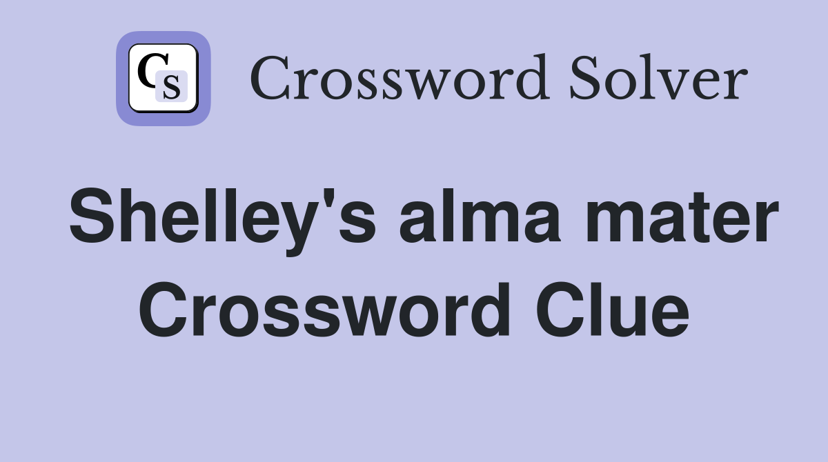 Shelley's alma mater Crossword Clue