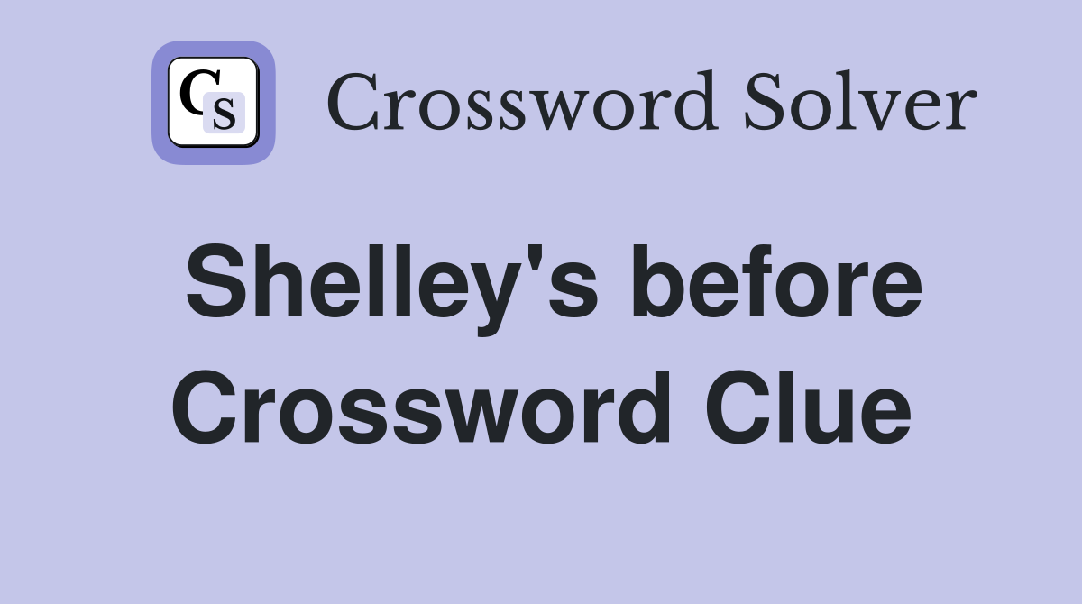 Shelley's before Crossword Clue