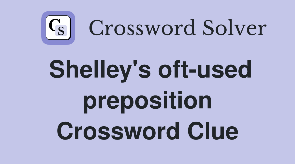 Shelley's oft-used preposition Crossword Clue