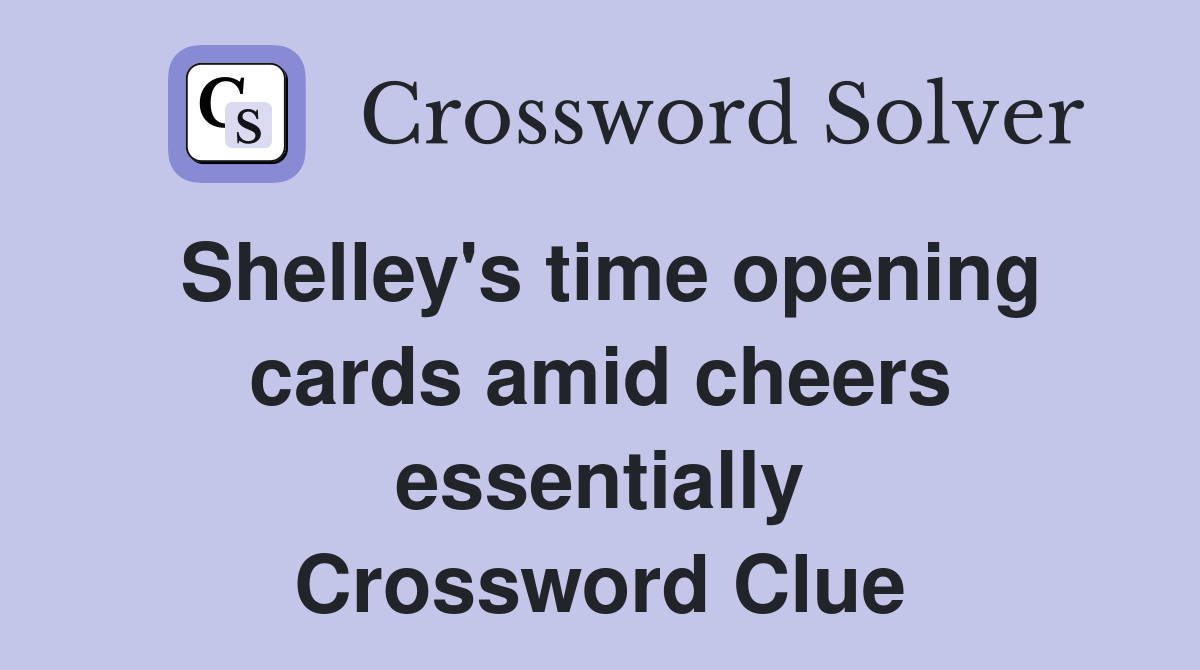 Shelley's time opening cards amid cheers essentially Crossword Clue