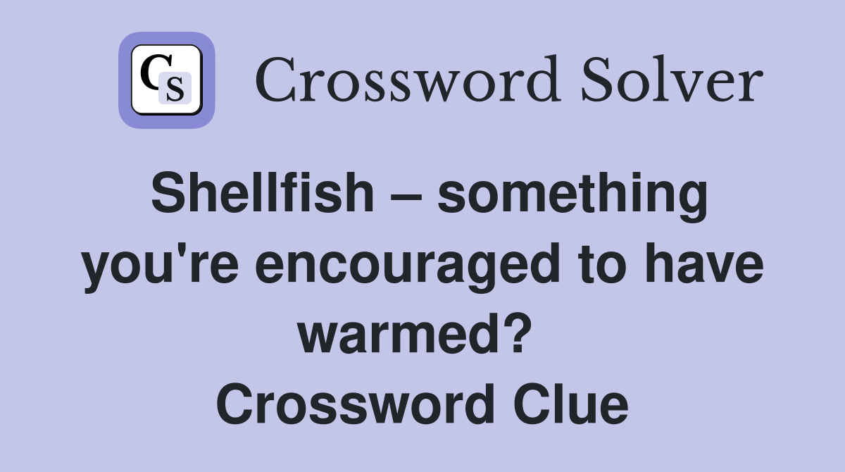 Shellfish – something you're encouraged to have warmed?  Crossword Clue