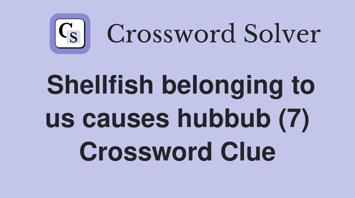 Shellfish belonging to us causes hubbub (7) Crossword Clue