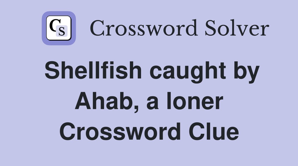 Shellfish caught by Ahab, a loner Crossword Clue