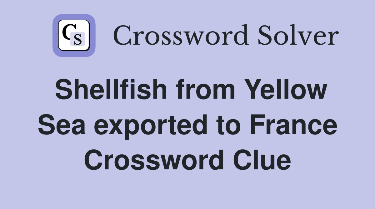 Shellfish from Yellow Sea exported to France Crossword Clue