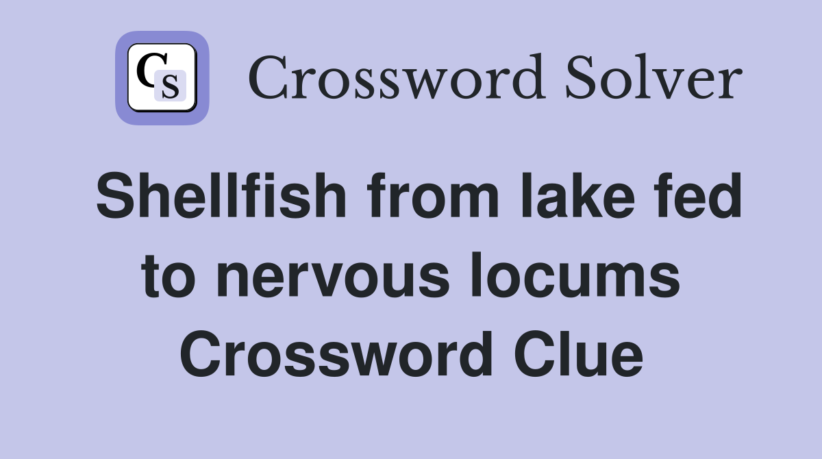 Shellfish from lake fed to nervous locums Crossword Clue