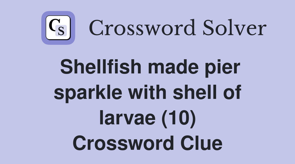 Shellfish made pier sparkle with shell of larvae (10) Crossword Clue