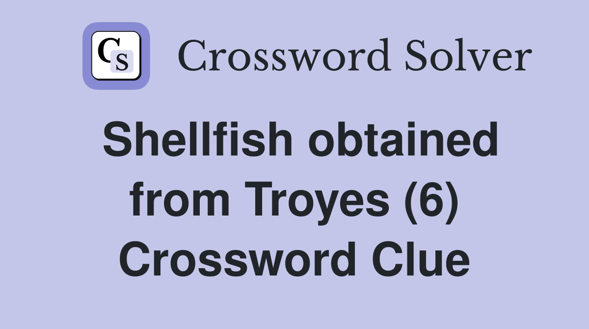 Shellfish obtained from Troyes (6) Crossword Clue