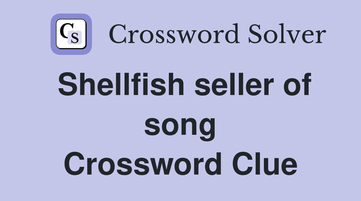 Shellfish seller of song Crossword Clue