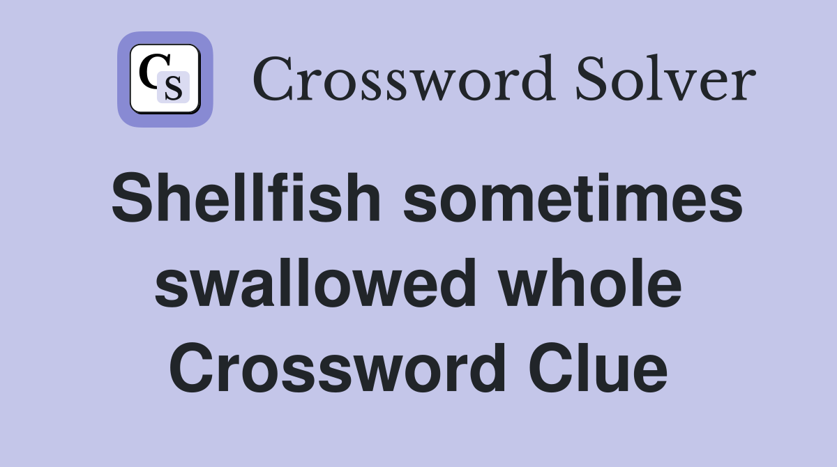 Shellfish sometimes swallowed whole Crossword Clue