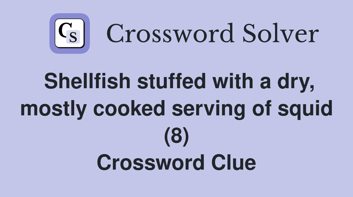 Shellfish stuffed with a dry, mostly cooked serving of squid (8) Crossword Clue