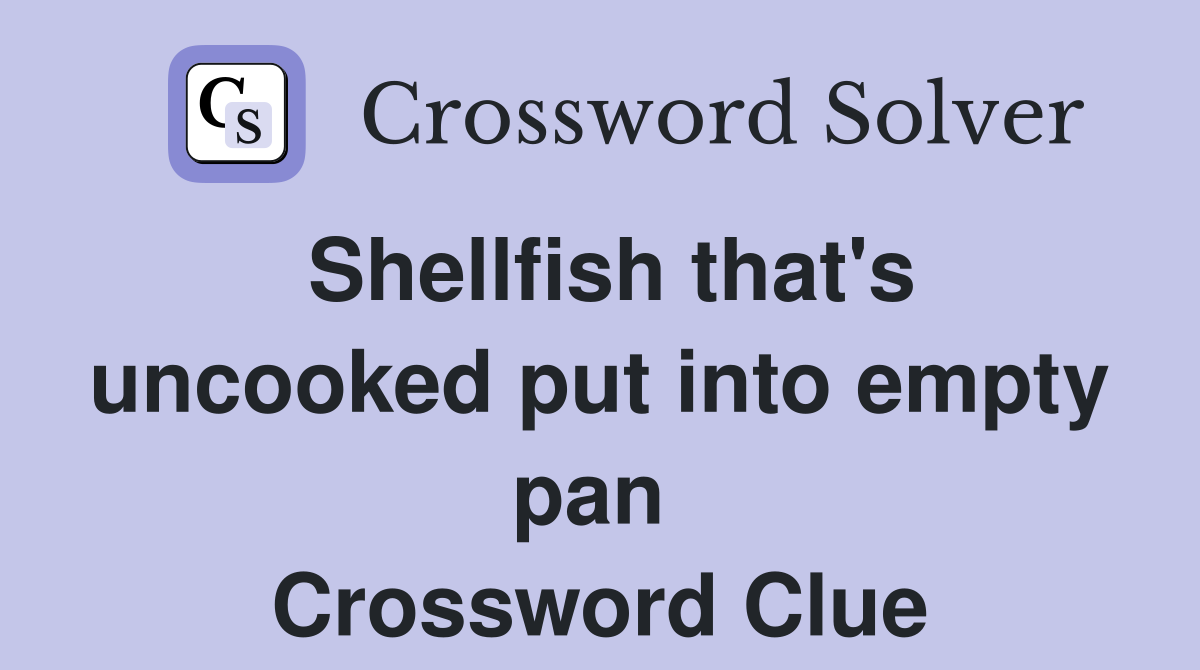 Shellfish that's uncooked put into empty pan  Crossword Clue