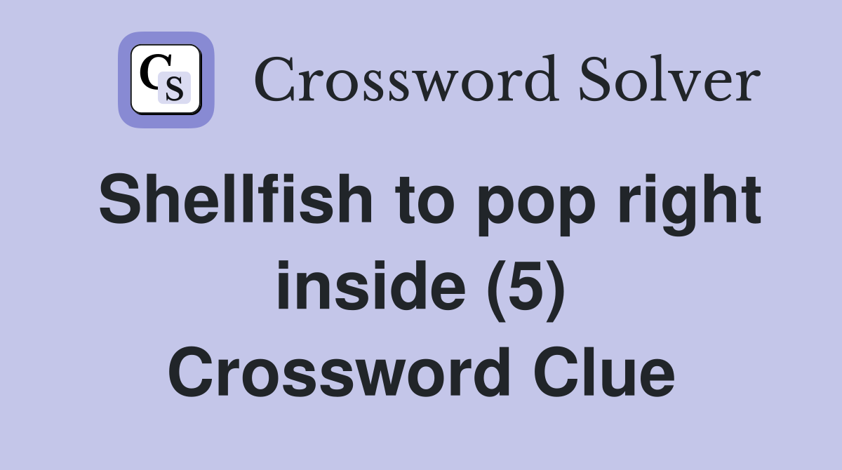 Shellfish to pop right inside (5) Crossword Clue
