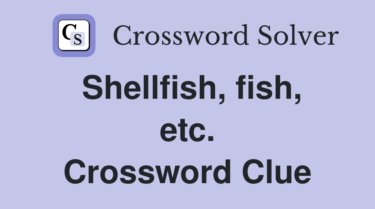 Shellfish, fish, etc. Crossword Clue