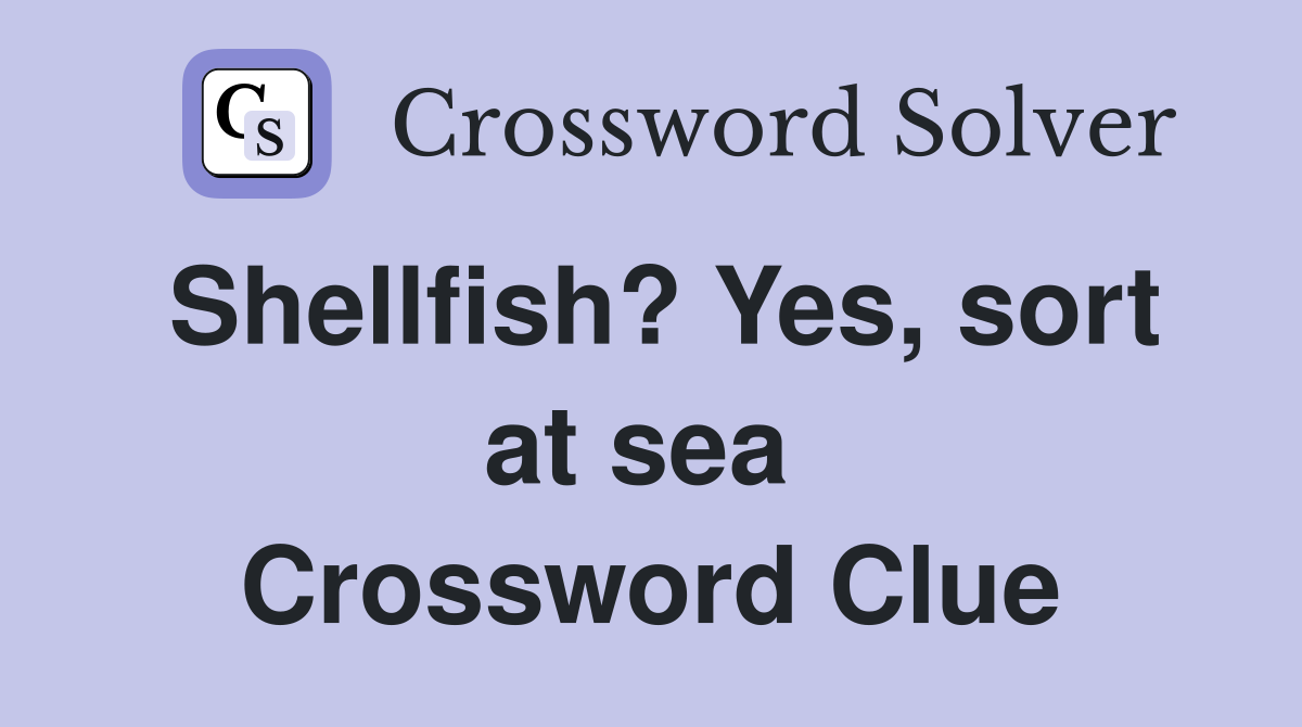 Shellfish? Yes, sort at sea  Crossword Clue