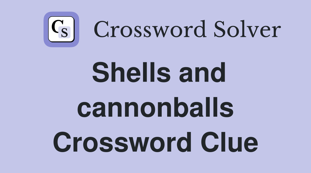 Shells and cannonballs Crossword Clue