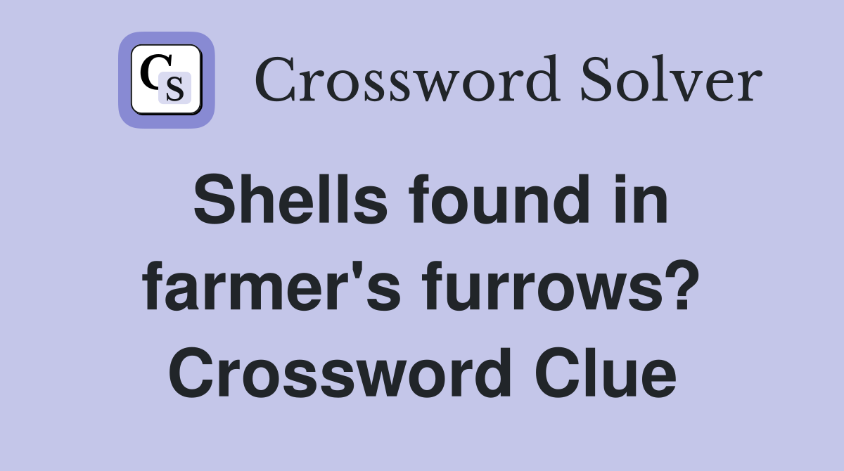 Shells found in farmer's furrows? Crossword Clue