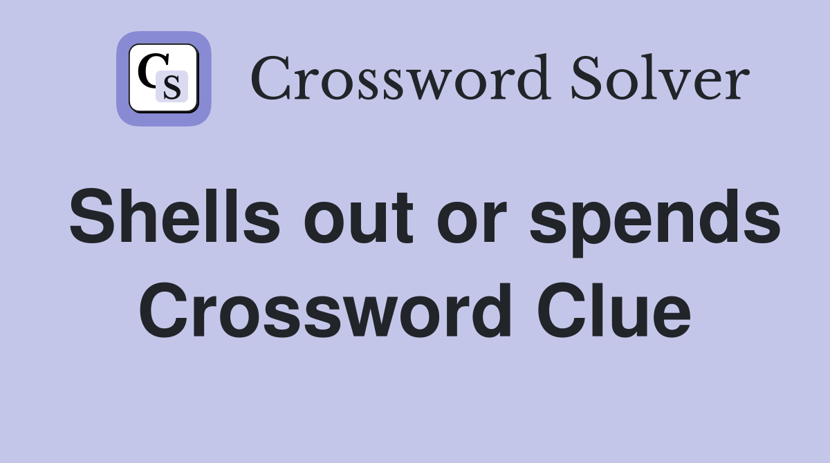 Shells out or spends Crossword Clue