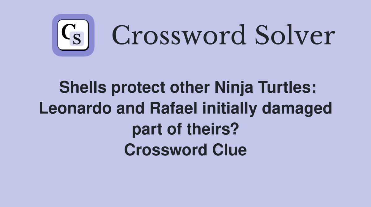 Shells protect other Ninja Turtles: Leonardo and Rafael initially damaged part of theirs? Crossword Clue