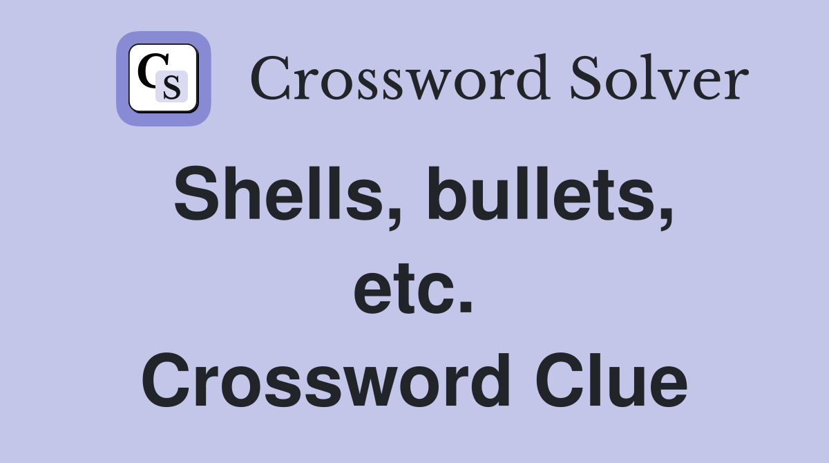 Shells, bullets, etc. Crossword Clue