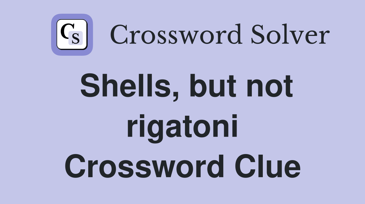 Shells, but not rigatoni Crossword Clue