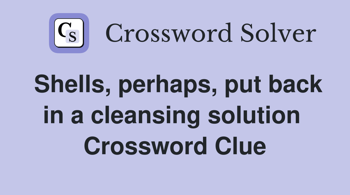 Shells, perhaps, put back in a cleansing solution  Crossword Clue