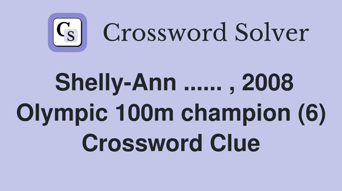 Shelly-Ann ...... , 2008 Olympic 100m champion (6) Crossword Clue