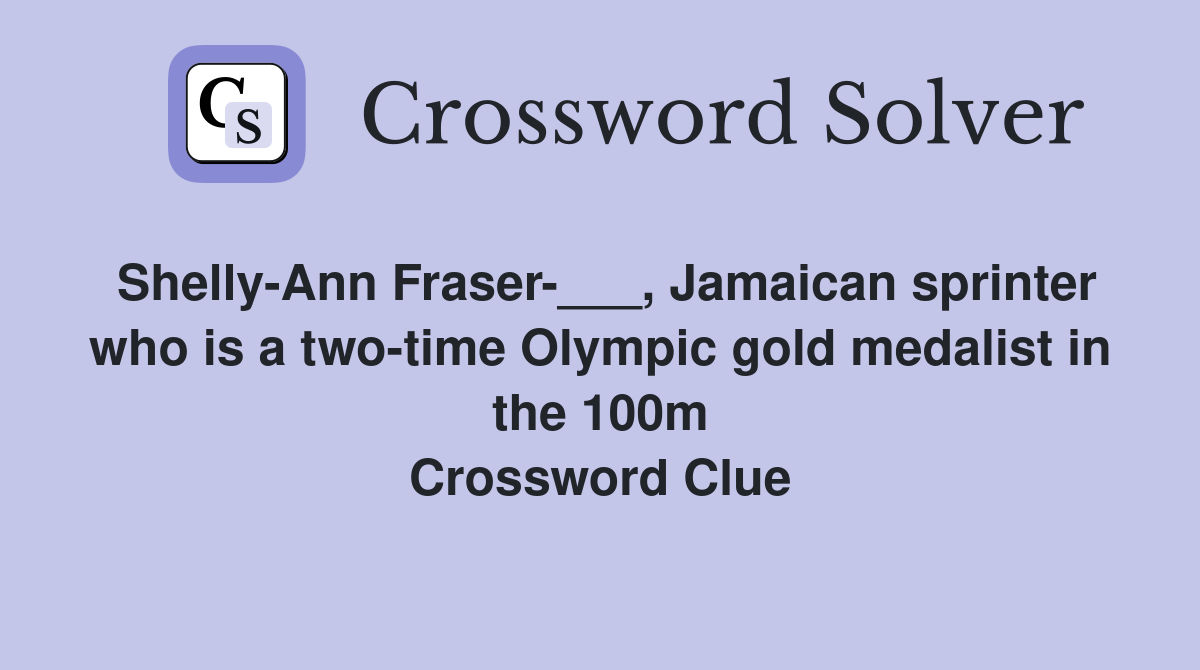 Shelly-Ann Fraser-___, Jamaican sprinter who is a two-time Olympic gold medalist in the 100m Crossword Clue