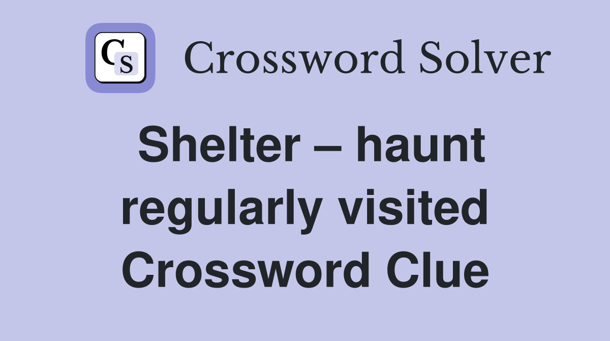 Shelter – haunt regularly visited Crossword Clue