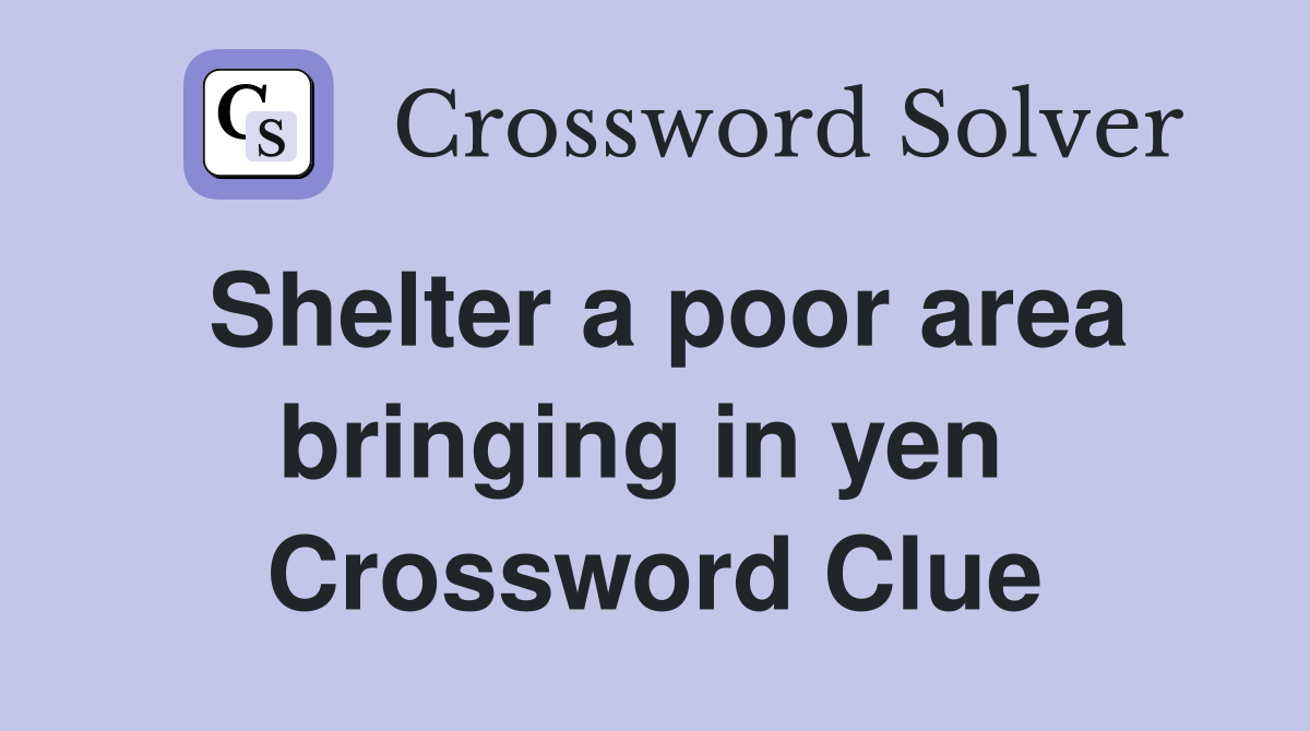 Shelter a poor area bringing in yen  Crossword Clue