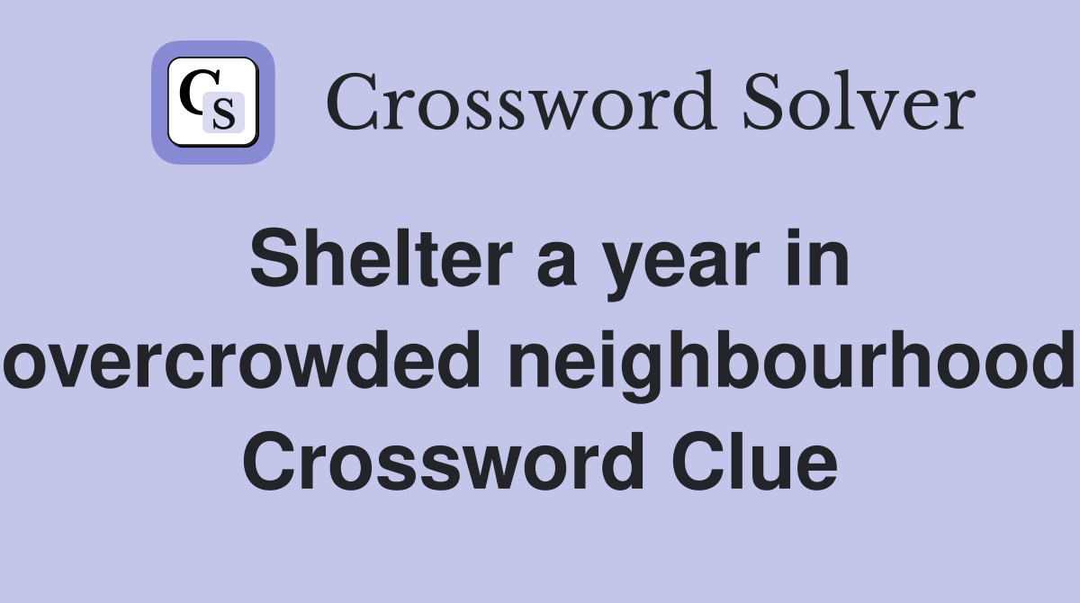 Shelter a year in overcrowded neighbourhood Crossword Clue